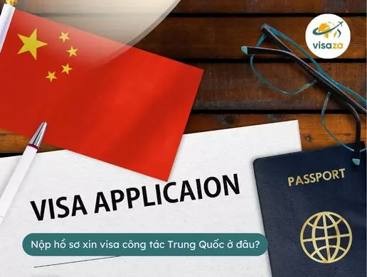 Nộp hồ sơ xin visa công tác Trung Quốc ở đâu 